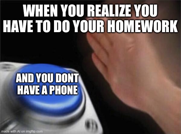 Blank Nut Button Meme | WHEN YOU REALIZE YOU HAVE TO DO YOUR HOMEWORK; AND YOU DONT HAVE A PHONE | image tagged in memes,blank nut button | made w/ Imgflip meme maker