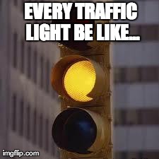 My Drive Home | EVERY TRAFFIC LIGHT BE LIKE... | image tagged in traffic light be like | made w/ Imgflip meme maker