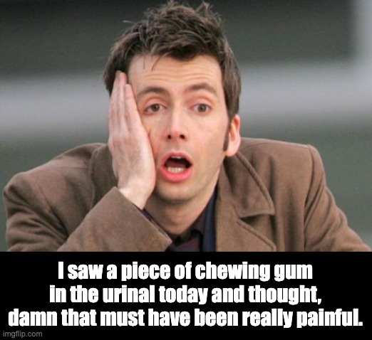 Ouch! | I saw a piece of chewing gum in the urinal today and thought, damn that must have been really painful. | image tagged in face palm | made w/ Imgflip meme maker