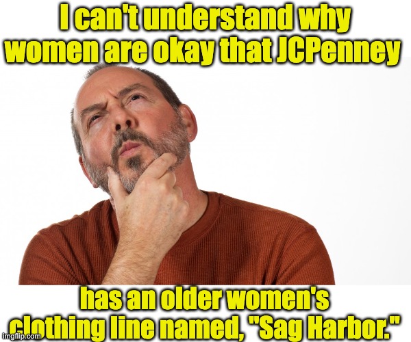 Sag?  Really? | I can't understand why women are okay that JCPenney; has an older women's clothing line named, "Sag Harbor." | image tagged in hmmm | made w/ Imgflip meme maker