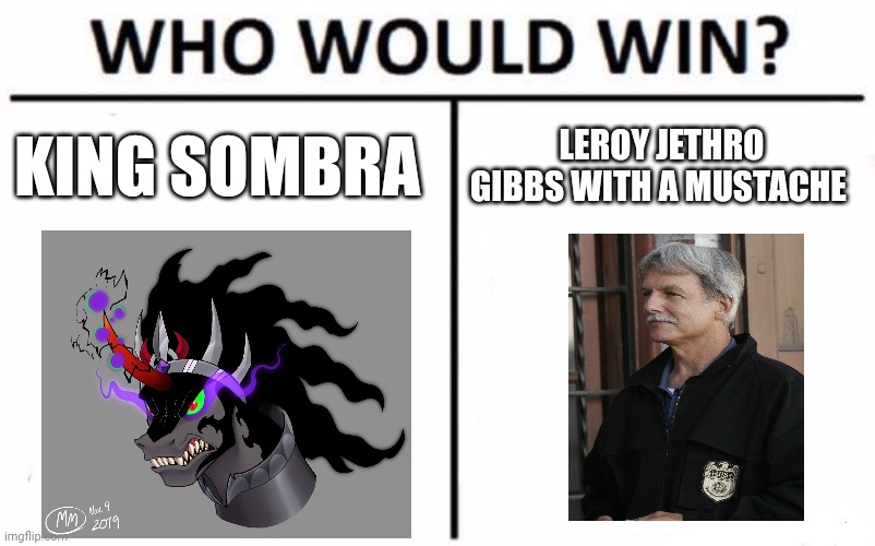 Sombra vs Gibbs | KING SOMBRA; LEROY JETHRO GIBBS WITH A MUSTACHE | image tagged in memes,who would win,ncis,mlp fim | made w/ Imgflip meme maker