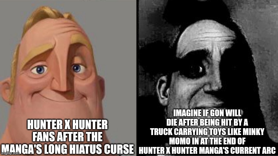 Traumatized Mr. Incredible | IMAGINE IF GON WILL DIE AFTER BEING HIT BY A TRUCK CARRYING TOYS LIKE MINKY MOMO IN AT THE END OF HUNTER X HUNTER MANGA'S CURRENT ARC; HUNTER X HUNTER FANS AFTER THE MANGA'S LONG HIATUS CURSE | image tagged in traumatized mr incredible,hunter x hunter,truck,manga | made w/ Imgflip meme maker