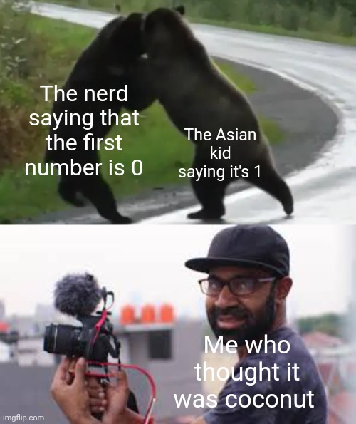 " why are you booing me? Im right!" | The Asian kid saying it's 1; The nerd saying that the first number is 0; Me who thought it was coconut | image tagged in guy films 2 bears fighting,memes,numbers,coconut,relatable,funny | made w/ Imgflip meme maker