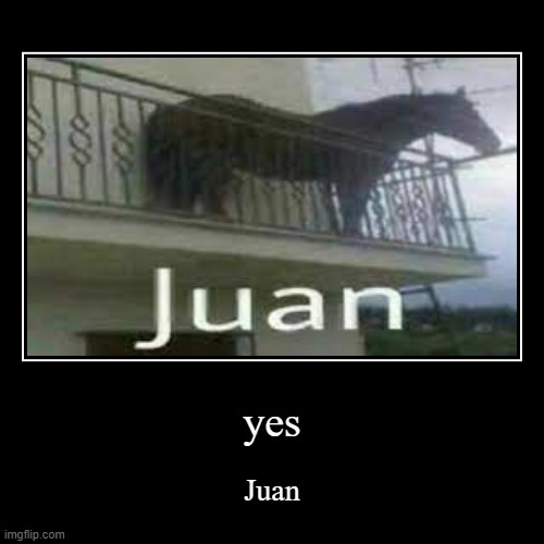 yes | Juan | image tagged in funny,demotivationals | made w/ Imgflip demotivational maker