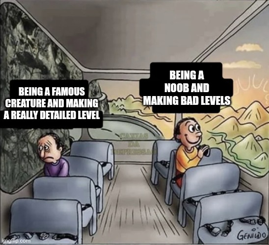 The fun is over... | BEING A NOOB AND MAKING BAD LEVELS; BEING A FAMOUS CREATURE AND MAKING A REALLY DETAILED LEVEL | image tagged in two guys on a bus | made w/ Imgflip meme maker