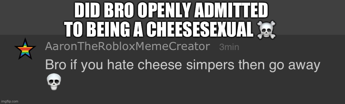 DID BRO OPENLY ADMITTED TO BEING A CHEESESEXUAL ☠️ | made w/ Imgflip meme maker