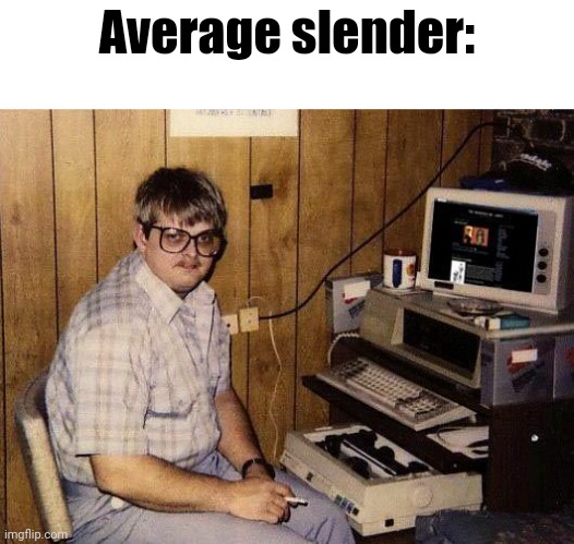 computer nerd | Average slender: | image tagged in computer nerd | made w/ Imgflip meme maker