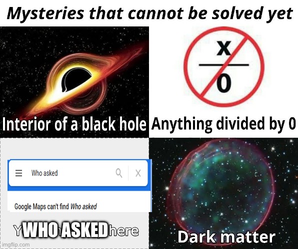 Who asked | WHO ASKED | image tagged in mysteries that cannot be solved yet,who asked,memes,funny,unsolved mysteries,mystery | made w/ Imgflip meme maker