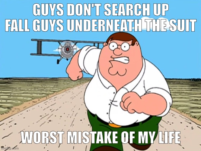 Peter Griffin running away | GUYS DON'T SEARCH UP FALL GUYS UNDERNEATH THE SUIT; WORST MISTAKE OF MY LIFE | image tagged in peter griffin running away | made w/ Imgflip meme maker
