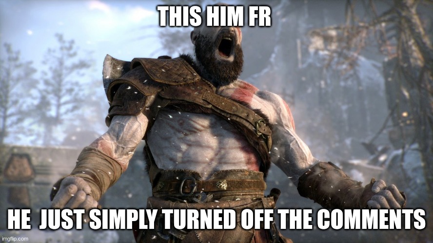 kratos boy | THIS HIM FR HE  JUST SIMPLY TURNED OFF THE COMMENTS | image tagged in kratos boy | made w/ Imgflip meme maker