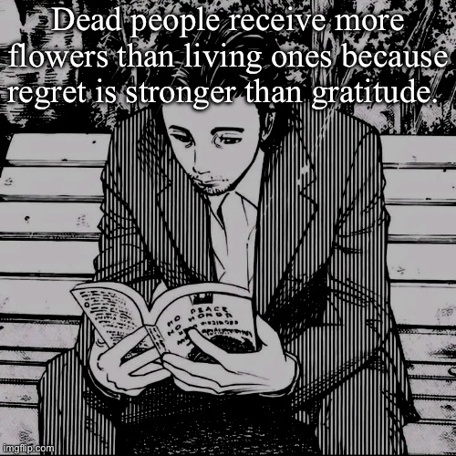 Homunculus | Dead people receive more flowers than living ones because regret is stronger than gratitude. | image tagged in homunculus | made w/ Imgflip meme maker