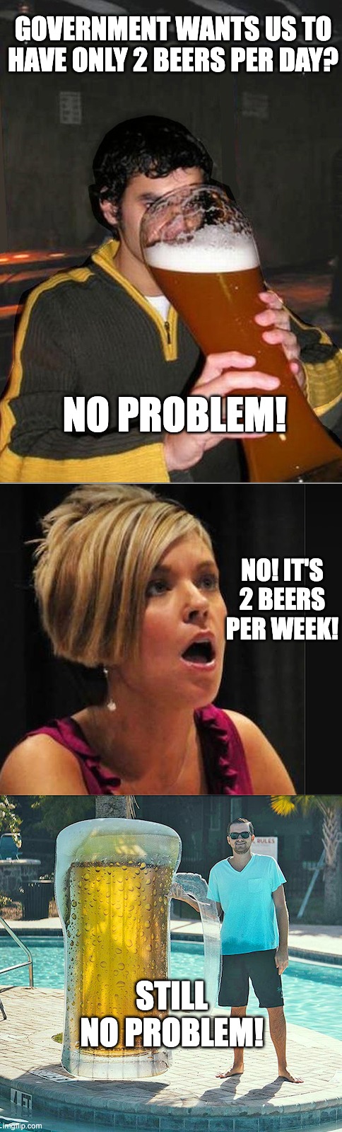 Home Deregulation | GOVERNMENT WANTS US TO HAVE ONLY 2 BEERS PER DAY? NO PROBLEM! NO! IT'S 2 BEERS PER WEEK! STILL NO PROBLEM! | image tagged in government regulation,deregulate | made w/ Imgflip meme maker