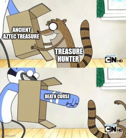 Ancient Aztec treasure comes with a death curse??? | ANCIENT AZTEC TREASURE; TREASURE HUNTER; DEATH CURSE | image tagged in mordecai punches rigby through a box,history,treasure | made w/ Imgflip meme maker