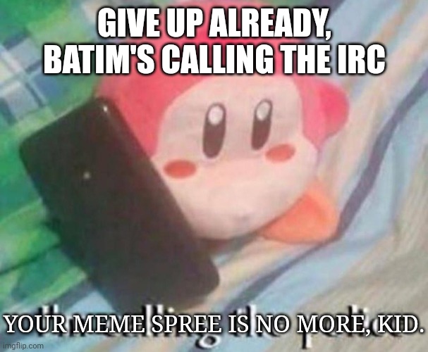 Waddle Dee Calls the Police | GIVE UP ALREADY, BATIM'S CALLING THE IRC YOUR MEME SPREE IS NO MORE, KID. | image tagged in waddle dee calls the police | made w/ Imgflip meme maker