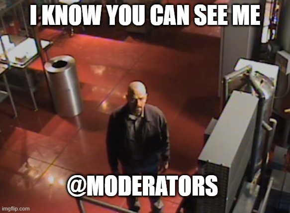 I know you can see me, @Moderators. | I KNOW YOU CAN SEE ME; @MODERATORS | image tagged in walter looking up | made w/ Imgflip meme maker