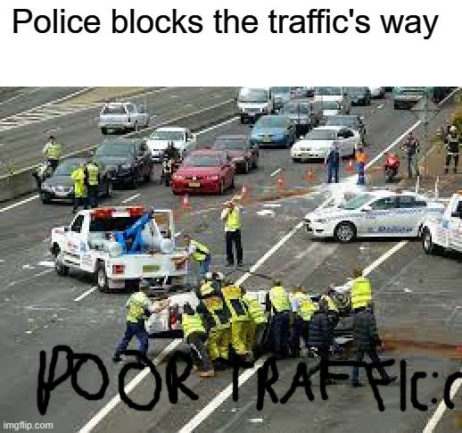 Ayo what de hell. | Police blocks the traffic's way | image tagged in funny car crash,blocking | made w/ Imgflip meme maker