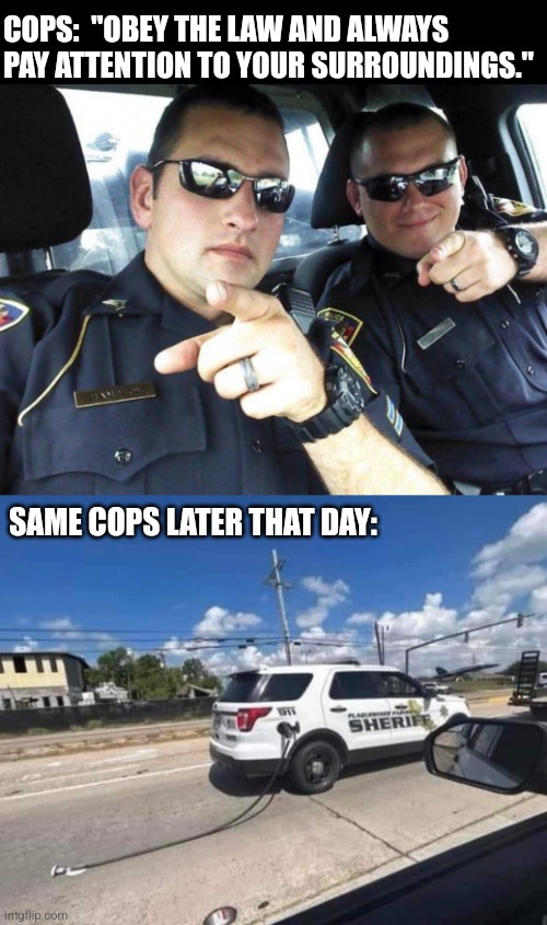 Bad boys | COPS:  "OBEY THE LAW AND ALWAYS PAY ATTENTION TO YOUR SURROUNDINGS."; SAME COPS LATER THAT DAY: | image tagged in cops,it's the law,gas station,fail,oops,pay attention | made w/ Imgflip meme maker