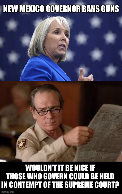Contempt of the Court and the Constitution | NEW MEXICO GOVERNOR BANS GUNS; WOULDN’T IT BE NICE IF THOSE WHO GOVERN COULD BE HELD IN CONTEMPT OF THE SUPREME COURT? | image tagged in no country for old men tommy lee jones | made w/ Imgflip meme maker