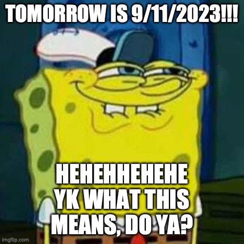 Guys, prepare for... the STAMPEDE OF MEMES!!! | TOMORROW IS 9/11/2023!!! HEHEHHEHEHE YK WHAT THIS MEANS, DO YA? | image tagged in hehehe,9/11,hmmm,lmao,tomorrow,memes | made w/ Imgflip meme maker