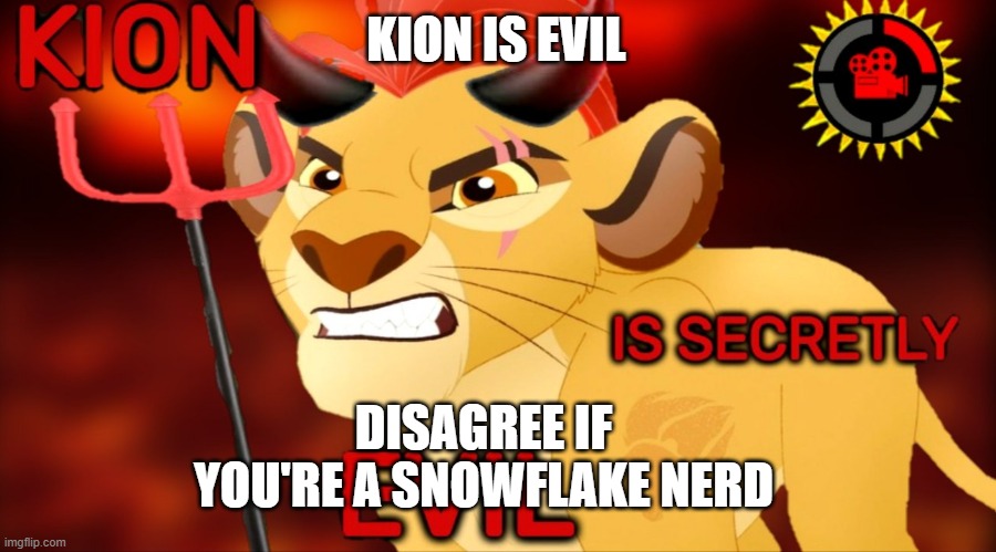 lion guard trash | KION IS EVIL; DISAGREE IF YOU'RE A SNOWFLAKE NERD | image tagged in kion is secretly evil,lion guard sucks | made w/ Imgflip meme maker