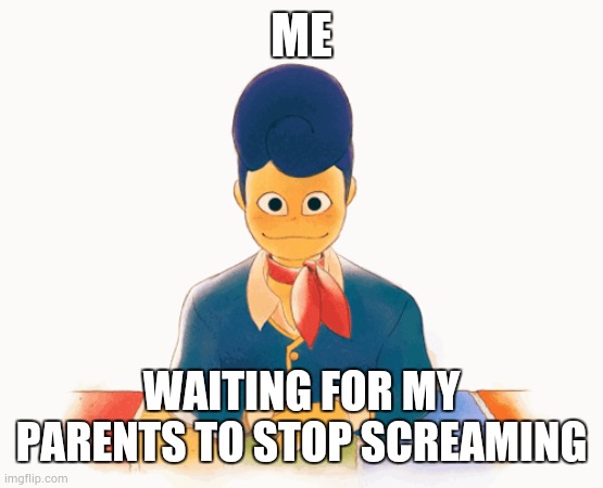 We staring | ME; WAITING FOR MY PARENTS TO STOP SCREAMING | image tagged in we staring | made w/ Imgflip meme maker