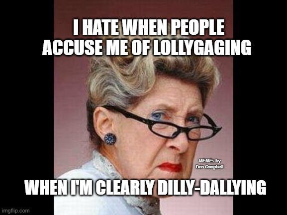 Angry old lady | I HATE WHEN PEOPLE ACCUSE ME OF LOLLYGAGING; WHEN I'M CLEARLY DILLY-DALLYING; MEMEs by Dan Campbell | image tagged in angry old lady | made w/ Imgflip meme maker