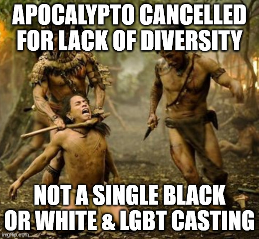 Movie diversity activism | APOCALYPTO CANCELLED FOR LACK OF DIVERSITY; NOT A SINGLE BLACK OR WHITE & LGBT CASTING | image tagged in films | made w/ Imgflip meme maker