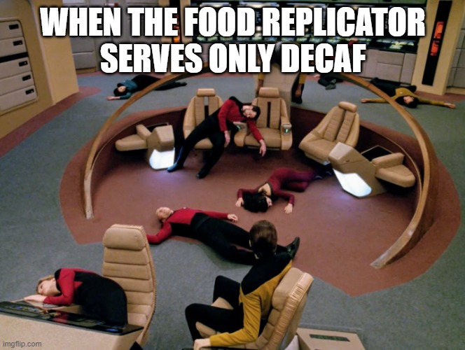 Replicator broke | WHEN THE FOOD REPLICATOR
SERVES ONLY DECAF | image tagged in star trek | made w/ Imgflip meme maker