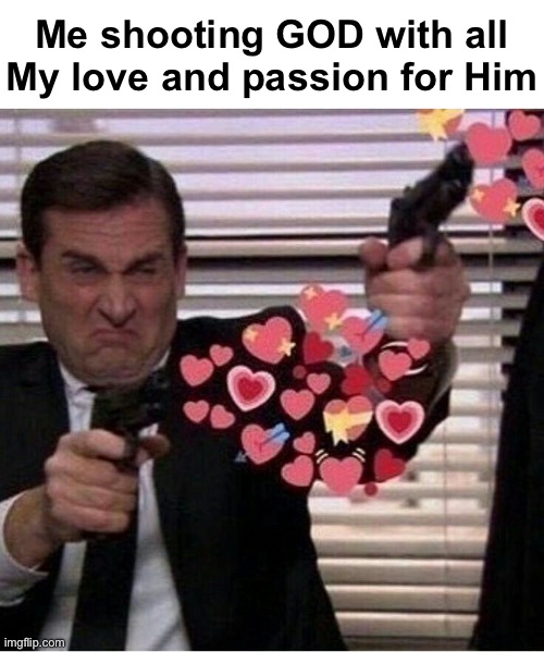SHOOT HIM WITH MORE LOVE!!! | Me shooting GOD with all My love and passion for Him | image tagged in god,love,i love god,passion,god is love | made w/ Imgflip meme maker