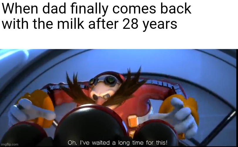 Ive waited a long time for this | When dad finally comes back with the milk after 28 years | image tagged in ive waited a long time for this | made w/ Imgflip meme maker