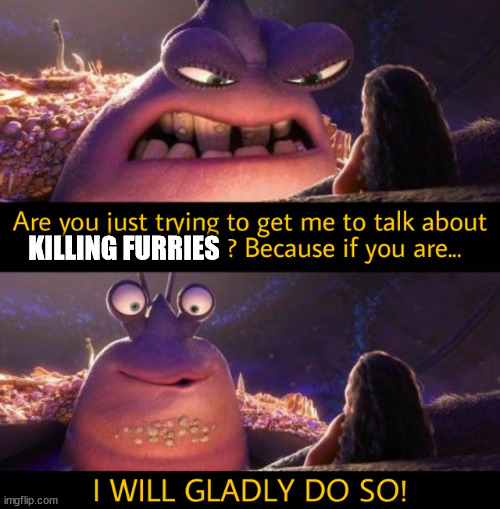 I will gladly do so! | KILLING FURRIES | image tagged in i will gladly do so | made w/ Imgflip meme maker
