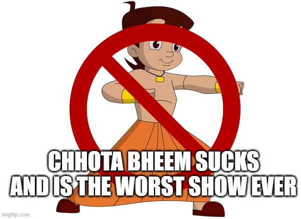 Don't change my mind | CHHOTA BHEEM SUCKS AND IS THE WORST SHOW EVER | image tagged in chhota bheem | made w/ Imgflip meme maker