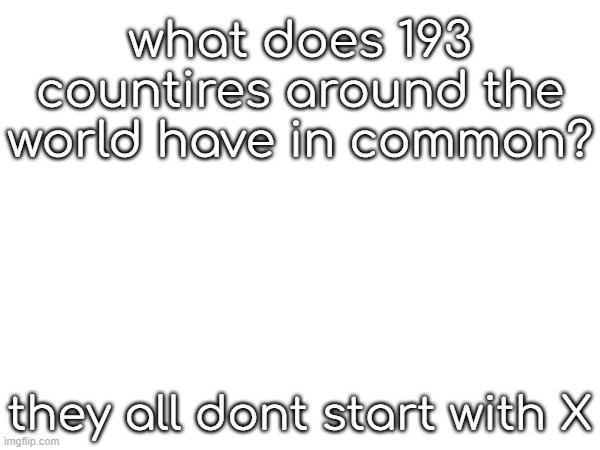 i think every country hates elon musk. | what does 193 countires around the world have in common? they all dont start with X | made w/ Imgflip meme maker