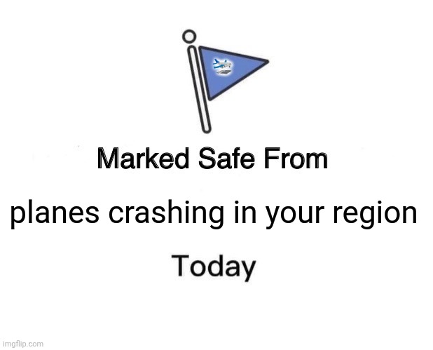 Marked Safe From Meme | 🛬; planes crashing in your region | image tagged in memes,plane,crash | made w/ Imgflip meme maker