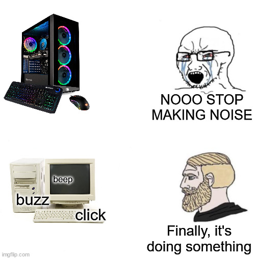 Chad we know | NOOO STOP MAKING NOISE; beep; click; buzz; Finally, it's doing something | image tagged in chad we know,computers | made w/ Imgflip meme maker