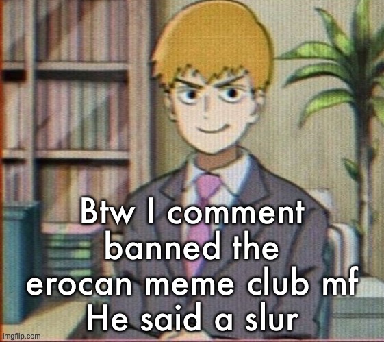 Reigen arataka | Btw I comment banned the erocan meme club mf
He said a slur | image tagged in reigen arataka | made w/ Imgflip meme maker
