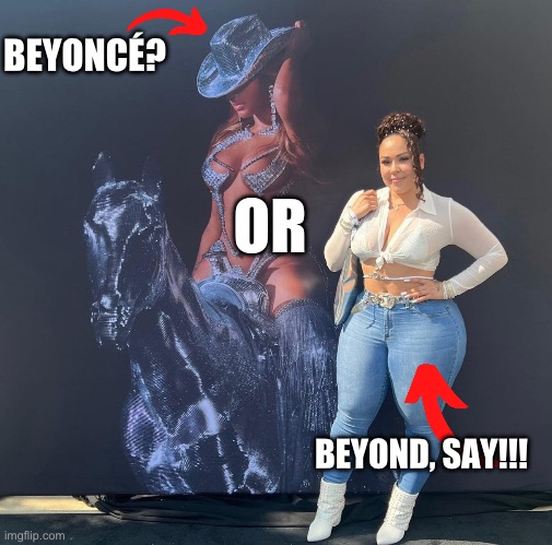 Which one would you choose? | BEYONCÉ? OR; BEYOND, SAY!!! | image tagged in big booty | made w/ Imgflip meme maker