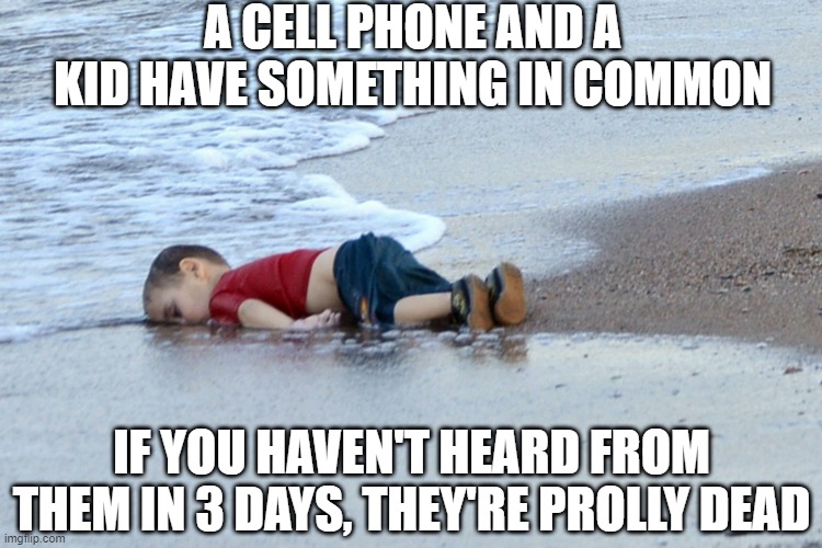 Dead | A CELL PHONE AND A KID HAVE SOMETHING IN COMMON; IF YOU HAVEN'T HEARD FROM THEM IN 3 DAYS, THEY'RE PROLLY DEAD | image tagged in dead kid | made w/ Imgflip meme maker