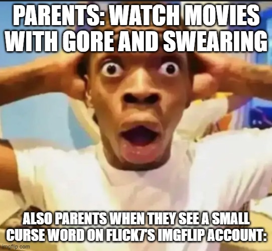 Surprised Black Guy | PARENTS: WATCH MOVIES WITH GORE AND SWEARING ALSO PARENTS WHEN THEY SEE A SMALL CURSE WORD ON FLICK7'S IMGFLIP ACCOUNT: | image tagged in surprised black guy | made w/ Imgflip meme maker