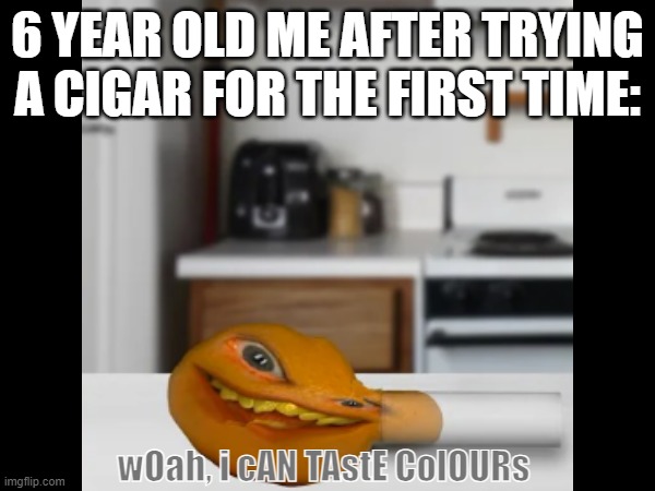 Orange | 6 YEAR OLD ME AFTER TRYING A CIGAR FOR THE FIRST TIME:; wOah, i cAN TAstE ColOURs | image tagged in funny | made w/ Imgflip meme maker