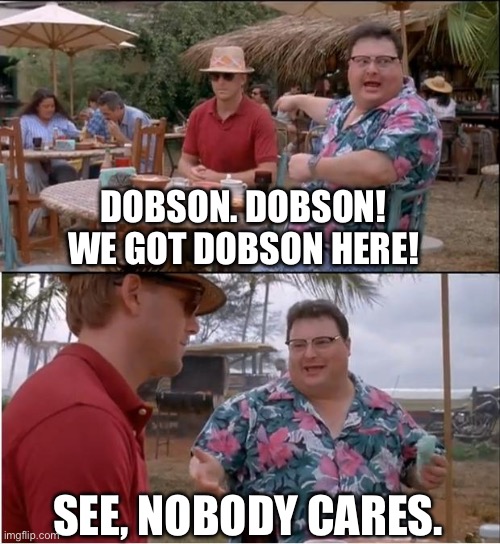 Jurassic Park No One Cares | DOBSON. DOBSON! WE GOT DOBSON HERE! SEE, NOBODY CARES. | image tagged in jurassic park no one cares | made w/ Imgflip meme maker