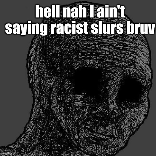 Cursed wojak | hell nah I ain't saying racist slurs bruv | image tagged in cursed wojak | made w/ Imgflip meme maker