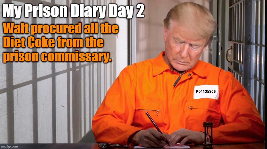 My Prison Diary Day 2; Walt procured all the 
Diet Coke from the 
prison commissary. | image tagged in donald trump,prison,diary | made w/ Imgflip meme maker