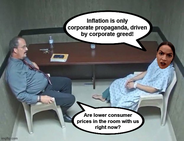 Are they in the room with us right now? | Inflation is only
corporate propaganda, driven
by corporate greed! Are lower consumer
prices in the room with us
right now? | image tagged in are they in the room with us right now,crazy aoc,democrats,joe biden,inflation,alexandria ocasio-cortez | made w/ Imgflip meme maker