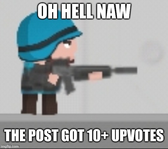 A | OH HELL NAW; THE POST GOT 10+ UPVOTES | image tagged in a | made w/ Imgflip meme maker