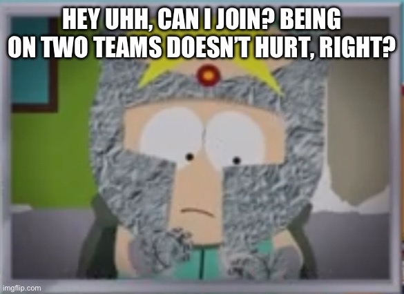 HEY UHH, CAN I JOIN? BEING ON TWO TEAMS DOESN’T HURT, RIGHT? | made w/ Imgflip meme maker