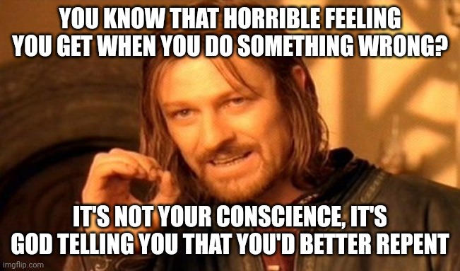 God hates sin. You should as well. If you make a bad mistake, you better repent. | YOU KNOW THAT HORRIBLE FEELING YOU GET WHEN YOU DO SOMETHING WRONG? IT'S NOT YOUR CONSCIENCE, IT'S GOD TELLING YOU THAT YOU'D BETTER REPENT | image tagged in memes,one does not simply,christians | made w/ Imgflip meme maker