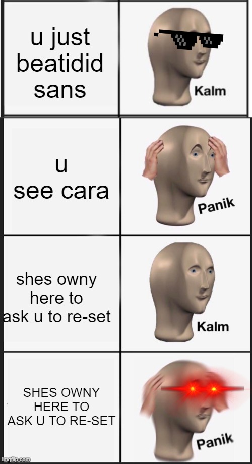 cara is SCARY | u just beatidid sans; u see cara; shes owny here to ask u to re-set; SHES OWNY HERE TO ASK U TO RE-SET | image tagged in kalm,panik kalm panik,sans undertale,sans,cara,cara undurtale | made w/ Imgflip meme maker