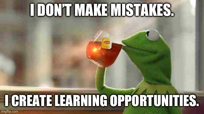Kermit sipping tea | I DON’T MAKE MISTAKES. I CREATE LEARNING OPPORTUNITIES. | image tagged in kermit sipping tea | made w/ Imgflip meme maker