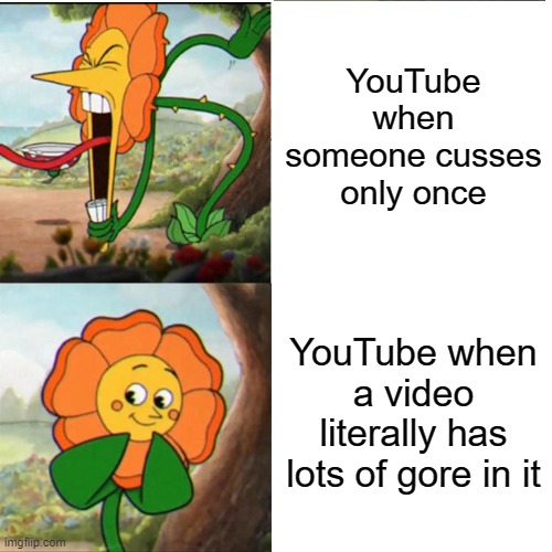 YouTube be like: | YouTube when someone cusses only once; YouTube when a video literally has lots of gore in it | image tagged in cuphead flower | made w/ Imgflip meme maker